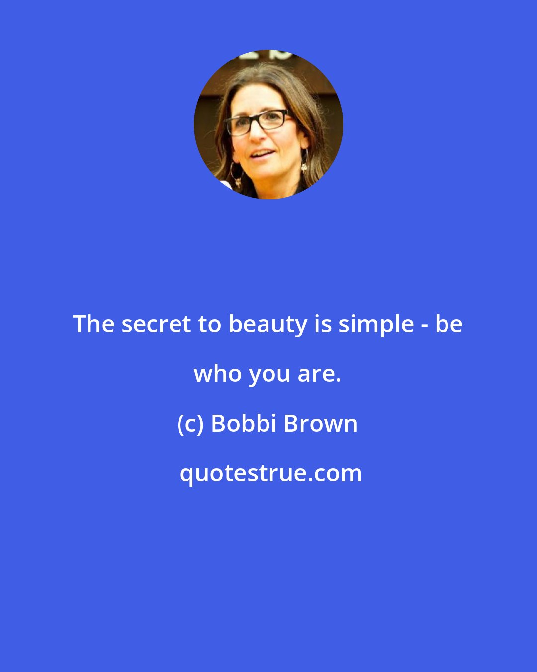 Bobbi Brown: The secret to beauty is simple - be who you are.