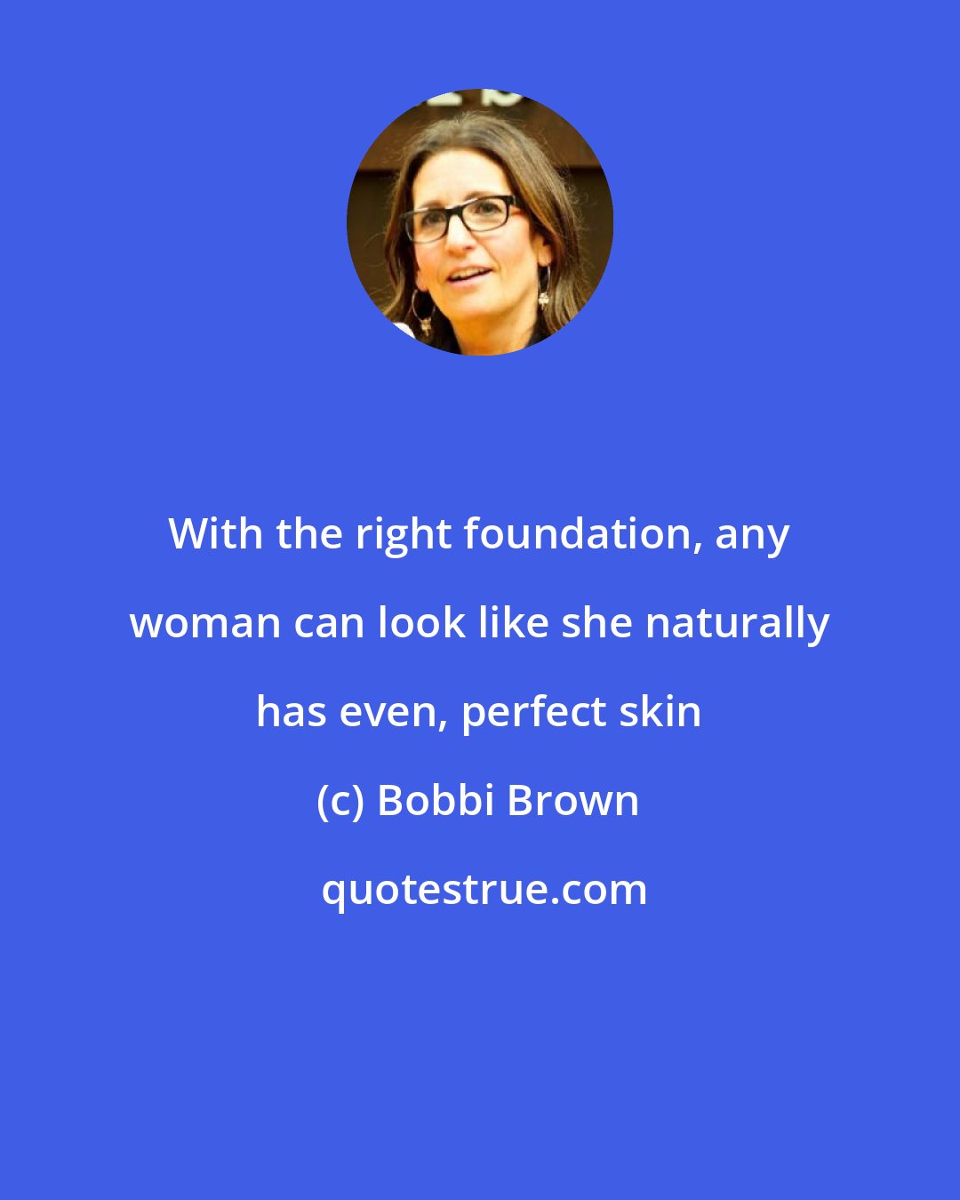 Bobbi Brown: With the right foundation, any woman can look like she naturally has even, perfect skin