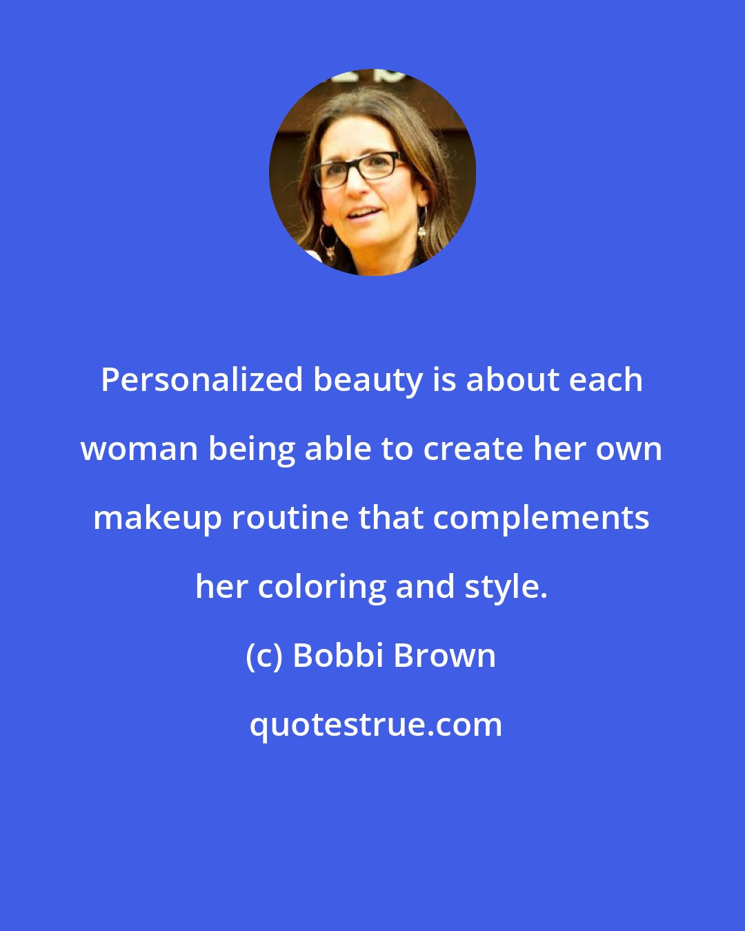 Bobbi Brown: Personalized beauty is about each woman being able to create her own makeup routine that complements her coloring and style.