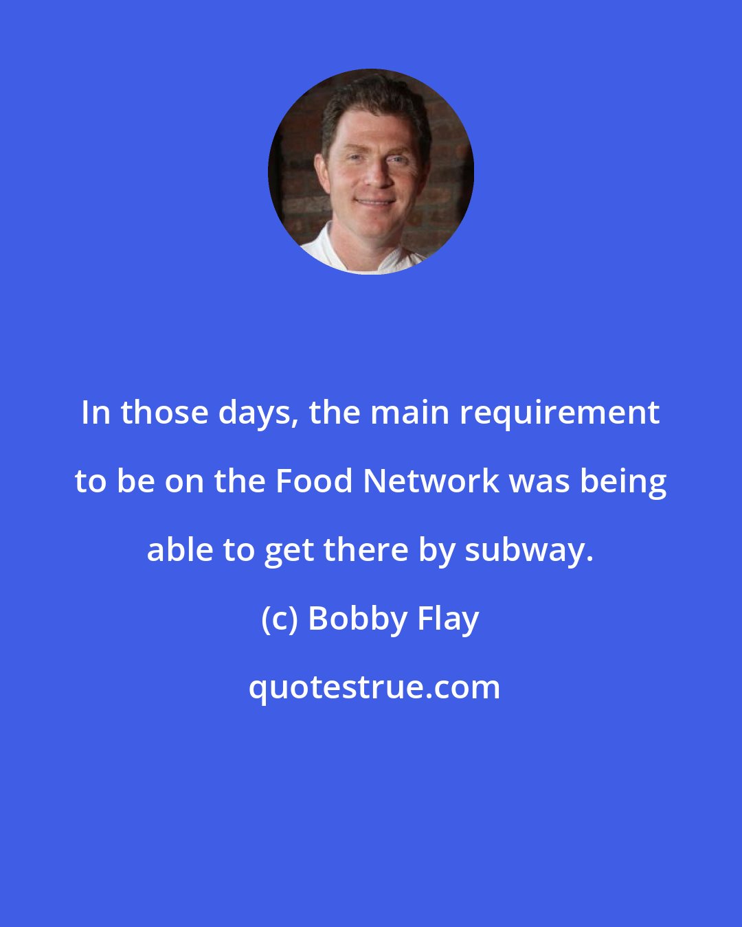 Bobby Flay: In those days, the main requirement to be on the Food Network was being able to get there by subway.