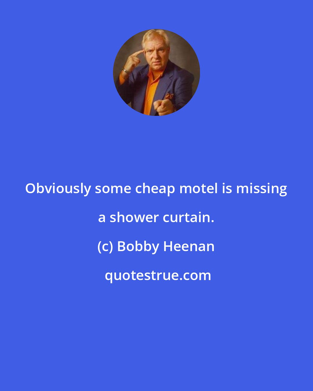 Bobby Heenan: Obviously some cheap motel is missing a shower curtain.