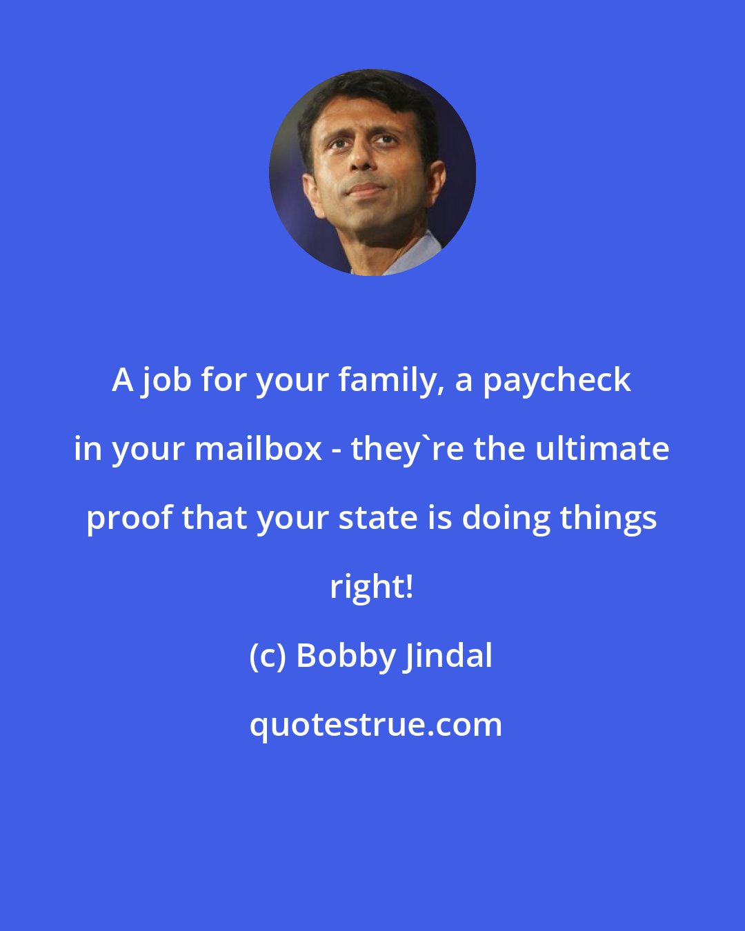 Bobby Jindal: A job for your family, a paycheck in your mailbox - they're the ultimate proof that your state is doing things right!