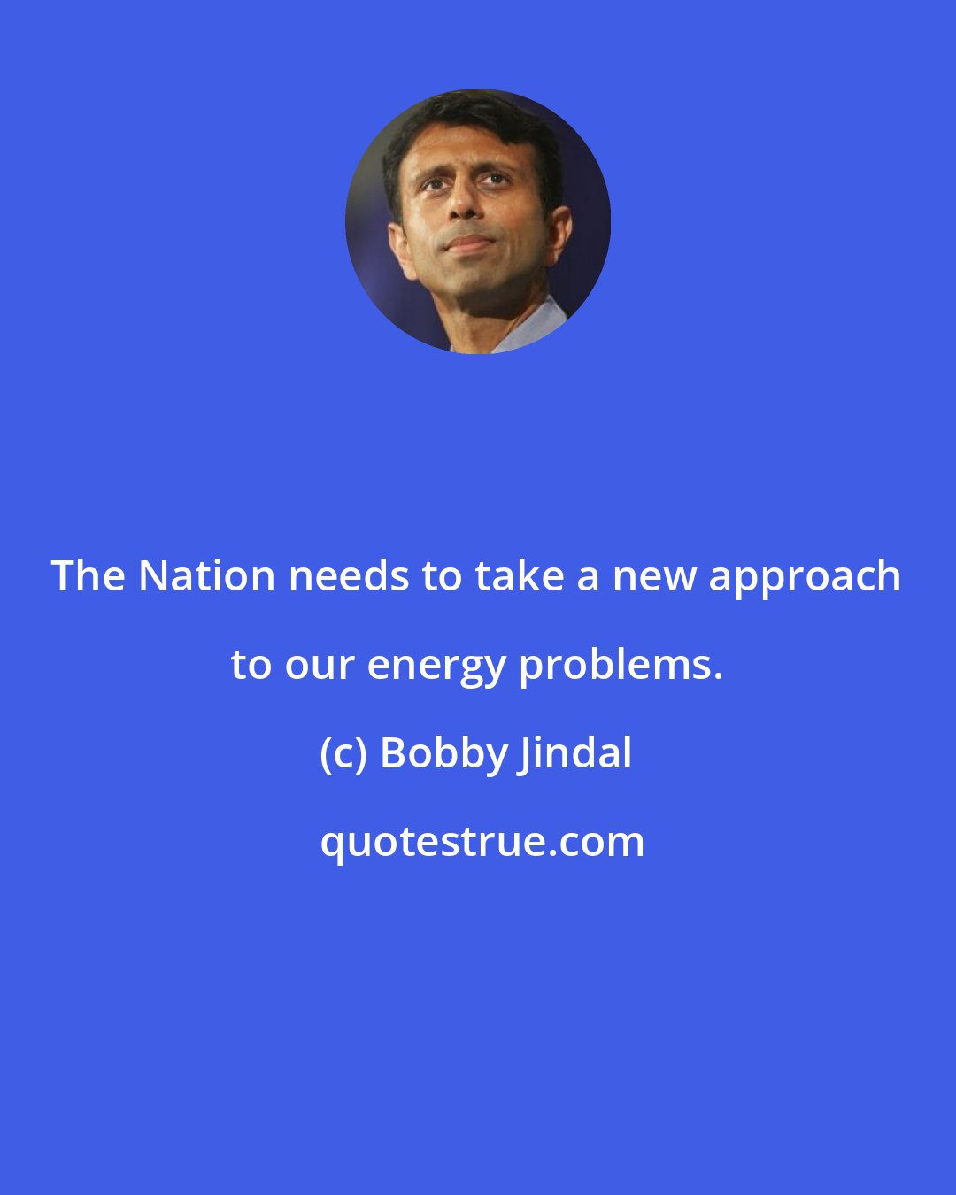 Bobby Jindal: The Nation needs to take a new approach to our energy problems.