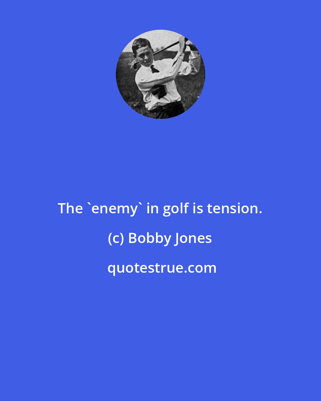 Bobby Jones: The 'enemy' in golf is tension.