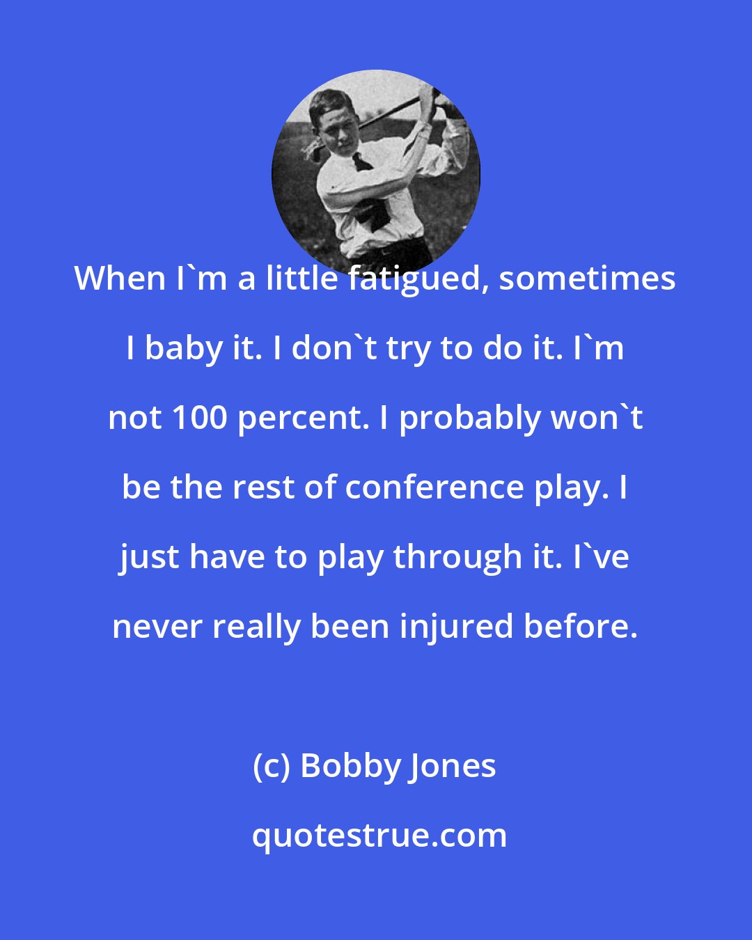 Bobby Jones: When I'm a little fatigued, sometimes I baby it. I don't try to do it. I'm not 100 percent. I probably won't be the rest of conference play. I just have to play through it. I've never really been injured before.