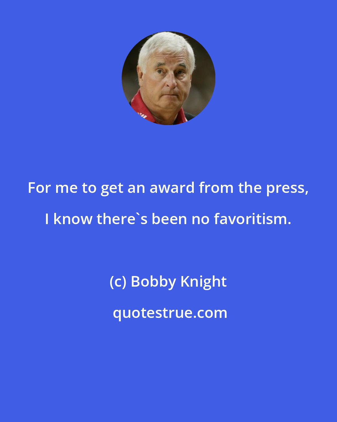 Bobby Knight: For me to get an award from the press, I know there's been no favoritism.