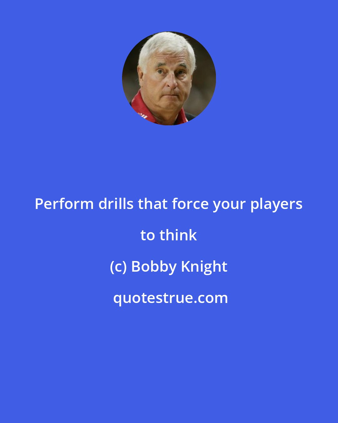 Bobby Knight: Perform drills that force your players to think