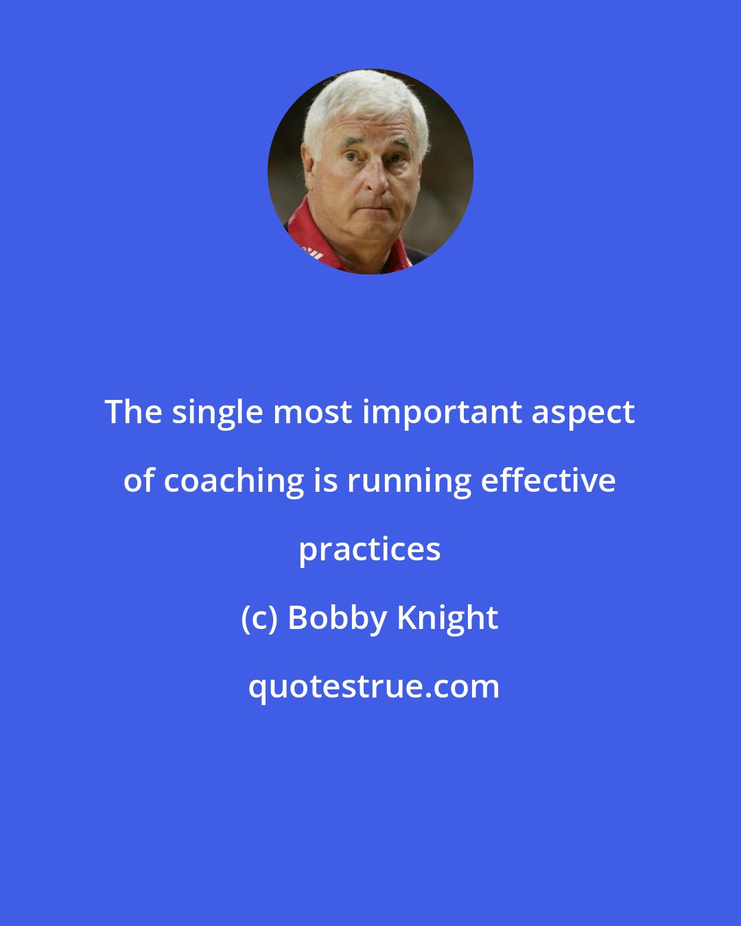 Bobby Knight: The single most important aspect of coaching is running effective practices