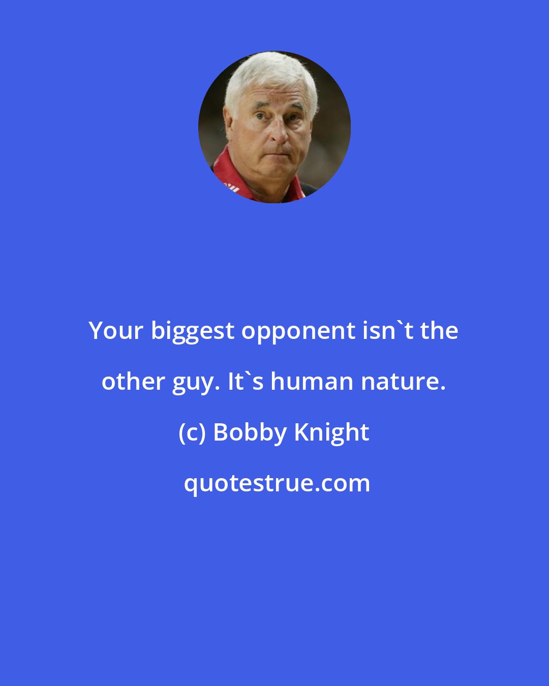 Bobby Knight: Your biggest opponent isn't the other guy. It's human nature.