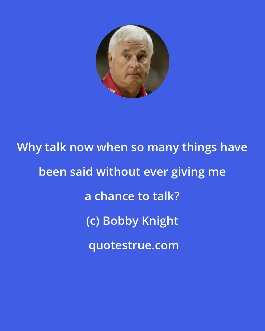 Bobby Knight: Why talk now when so many things have been said without ever giving me a chance to talk?