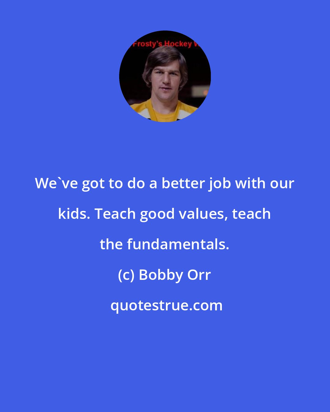 Bobby Orr: We've got to do a better job with our kids. Teach good values, teach the fundamentals.