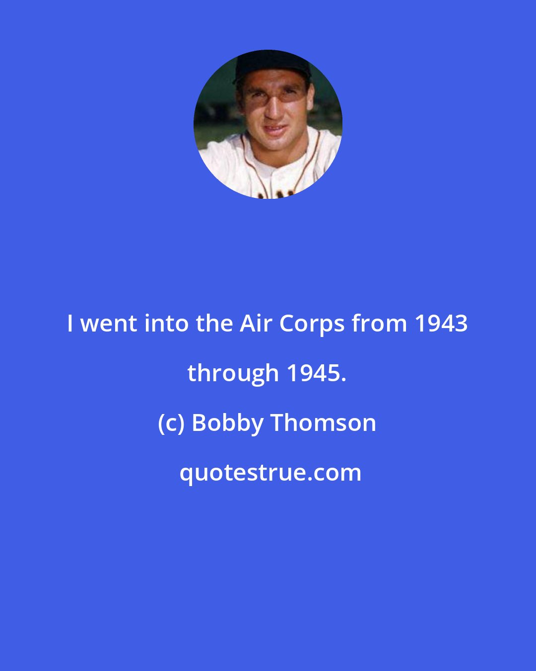 Bobby Thomson: I went into the Air Corps from 1943 through 1945.