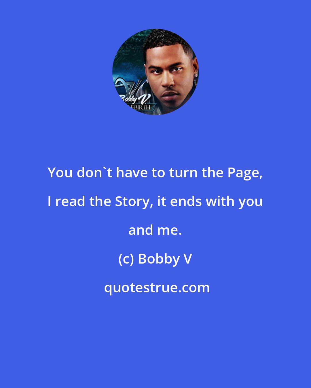 Bobby V: You don't have to turn the Page, I read the Story, it ends with you and me.