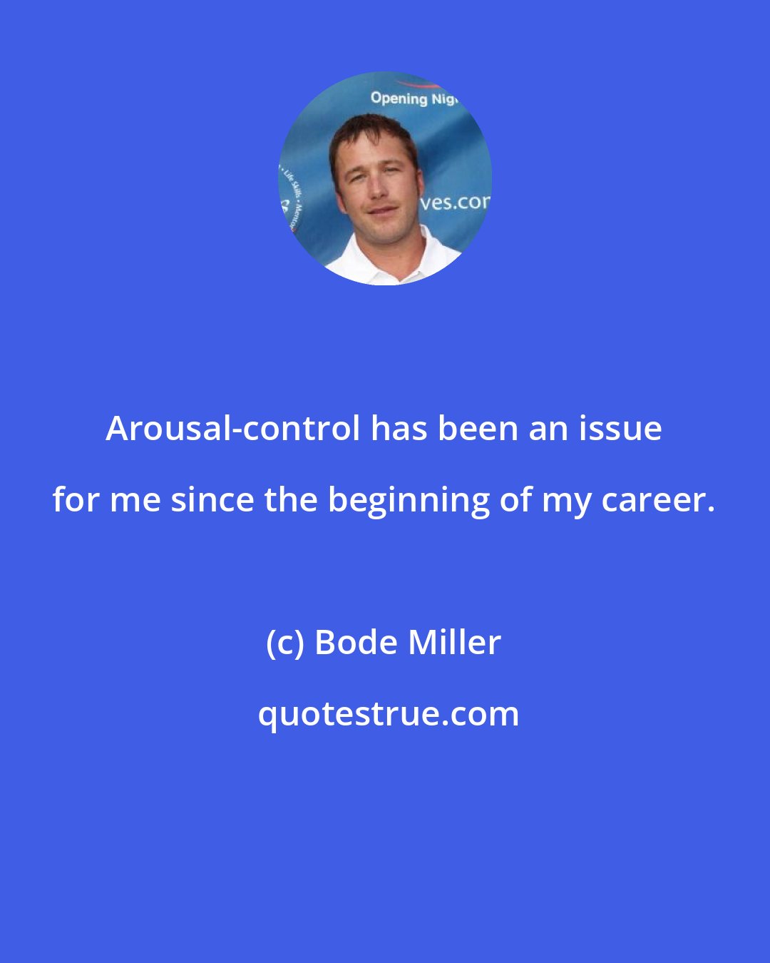 Bode Miller: Arousal-control has been an issue for me since the beginning of my career.