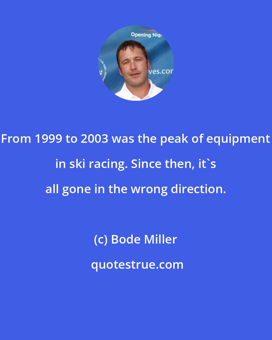 Bode Miller: From 1999 to 2003 was the peak of equipment in ski racing. Since then, it's all gone in the wrong direction.