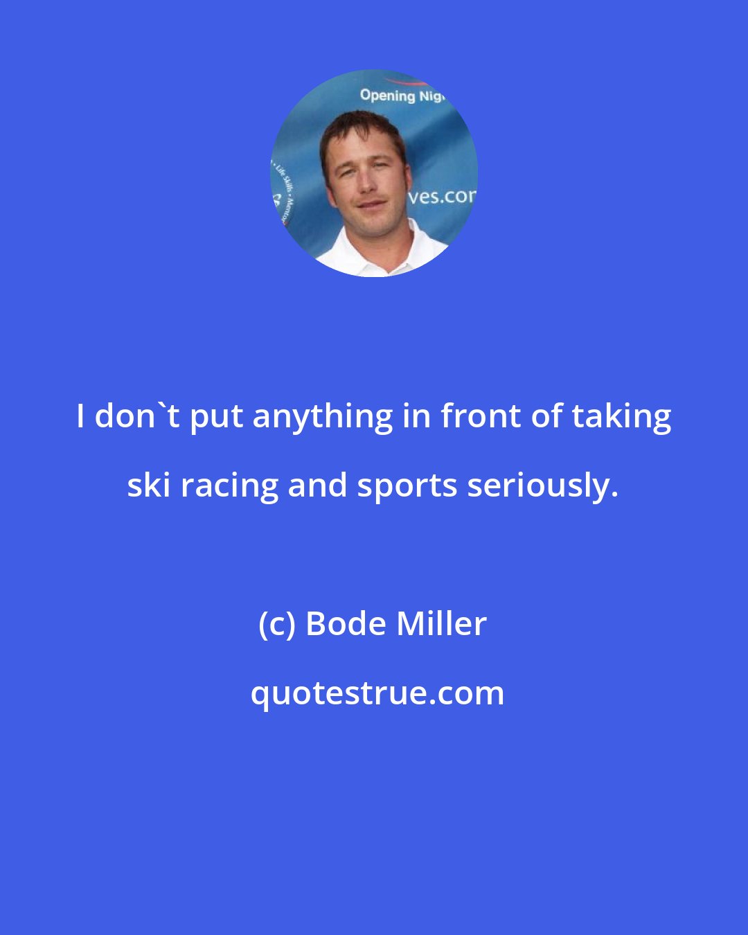 Bode Miller: I don't put anything in front of taking ski racing and sports seriously.