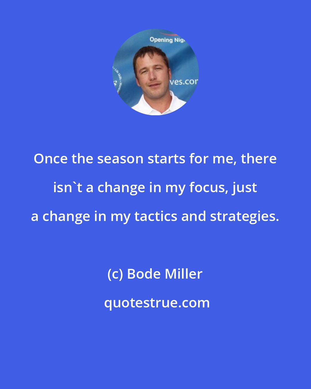 Bode Miller: Once the season starts for me, there isn't a change in my focus, just a change in my tactics and strategies.