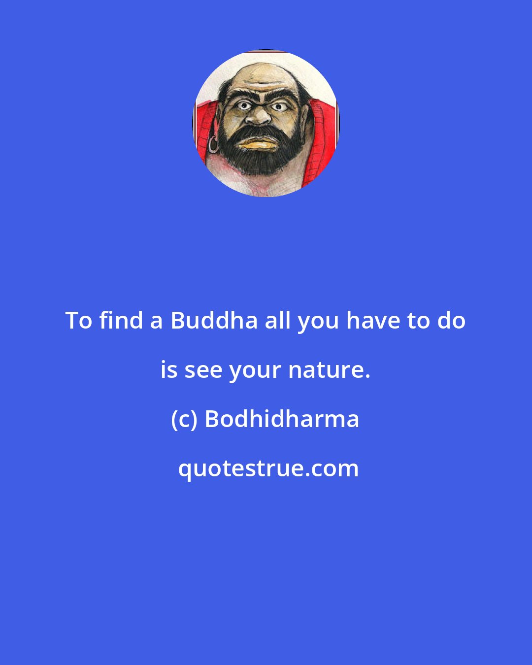 Bodhidharma: To find a Buddha all you have to do is see your nature.