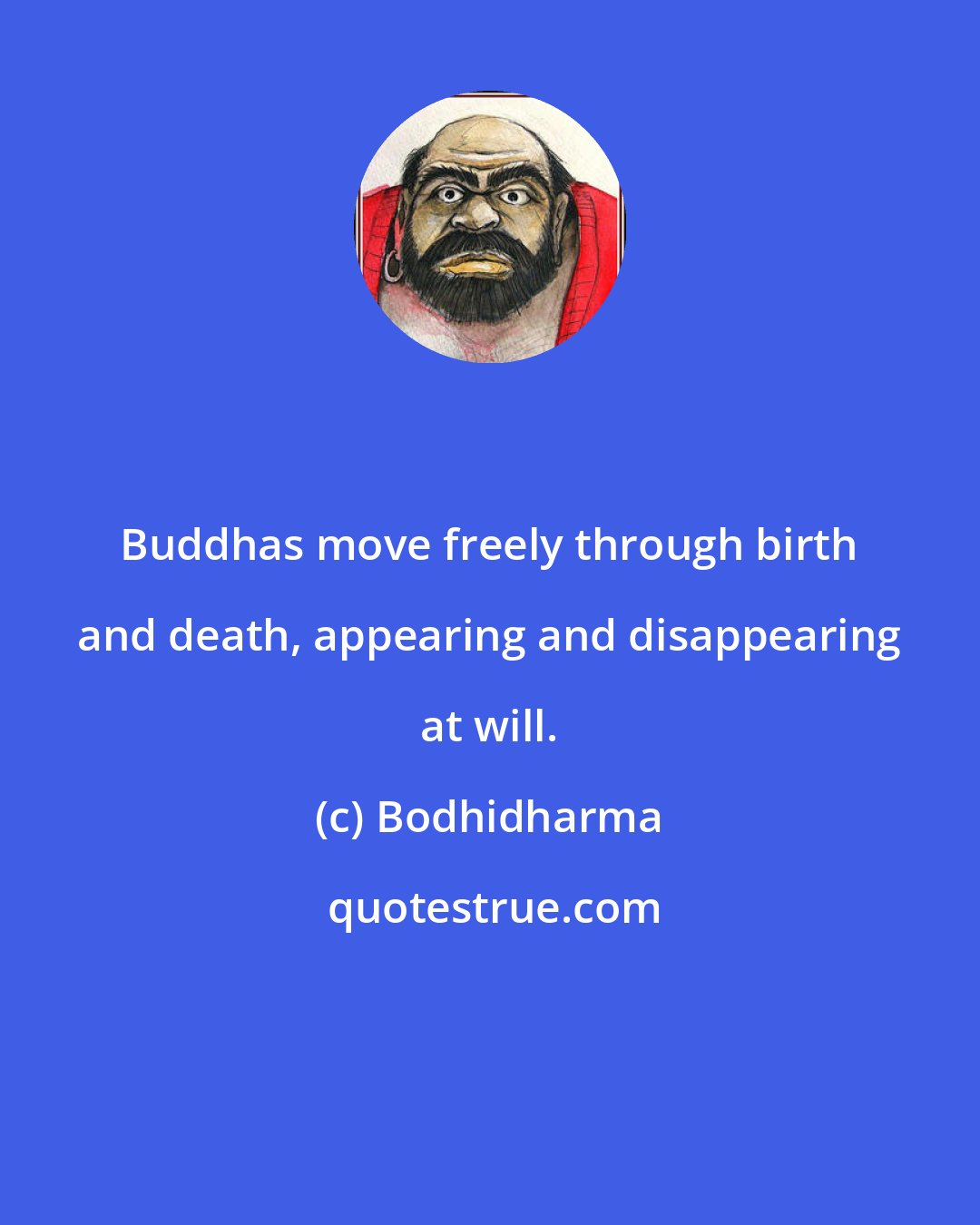 Bodhidharma: Buddhas move freely through birth and death, appearing and disappearing at will.