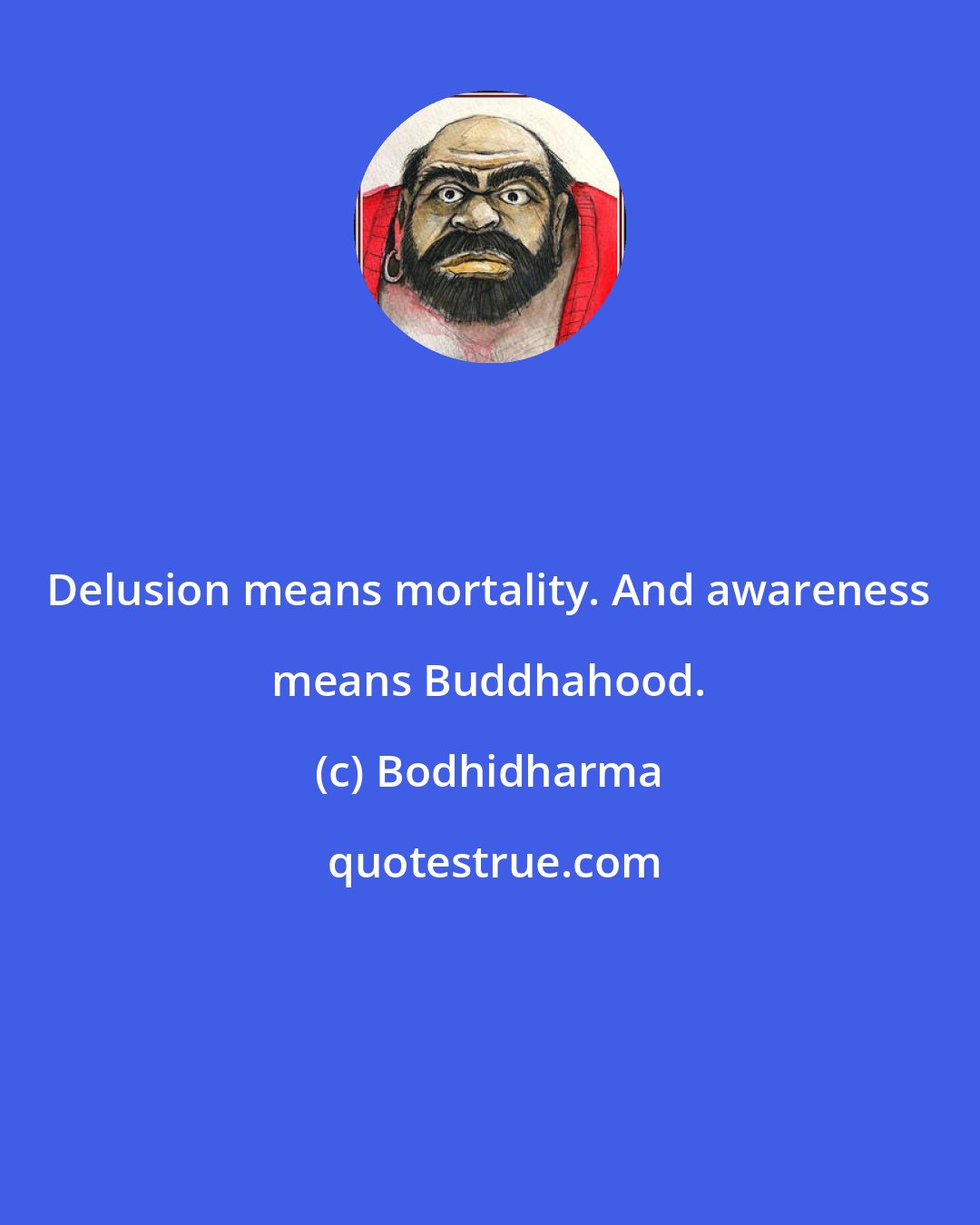 Bodhidharma: Delusion means mortality. And awareness means Buddhahood.