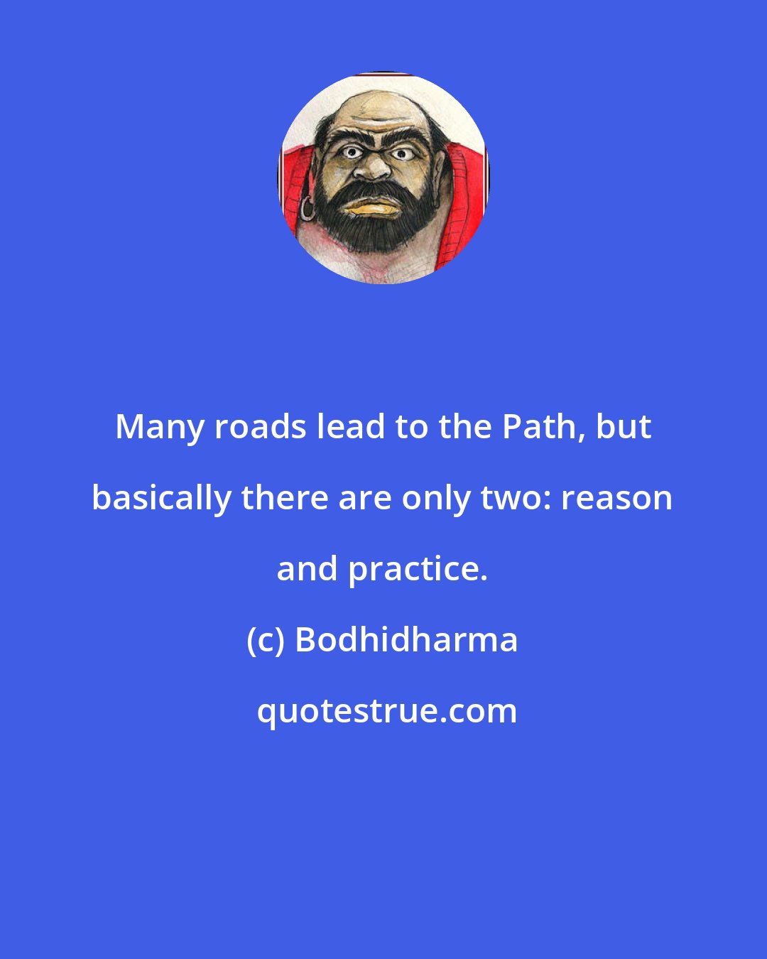 Bodhidharma: Many roads lead to the Path, but basically there are only two: reason and practice.