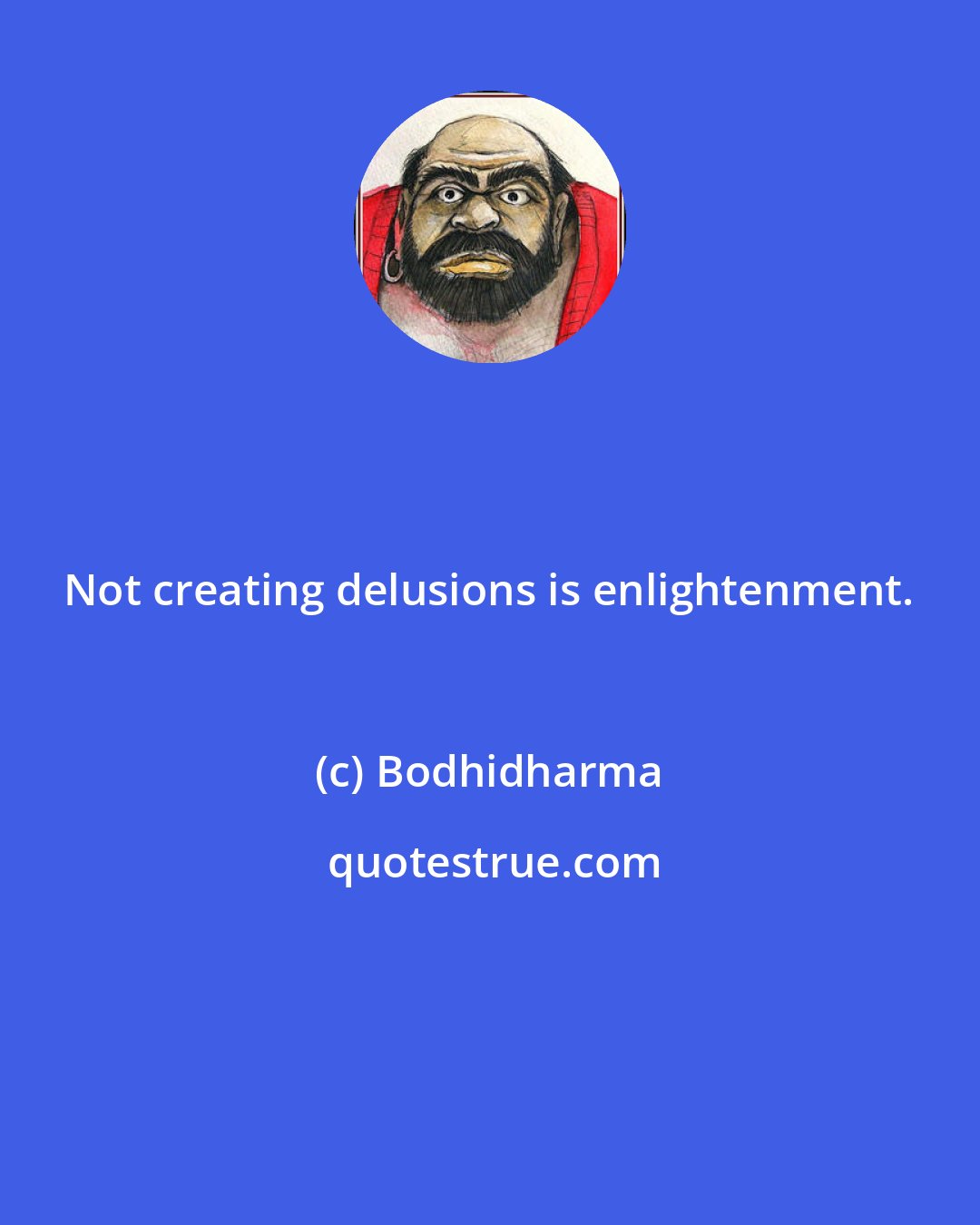 Bodhidharma: Not creating delusions is enlightenment.