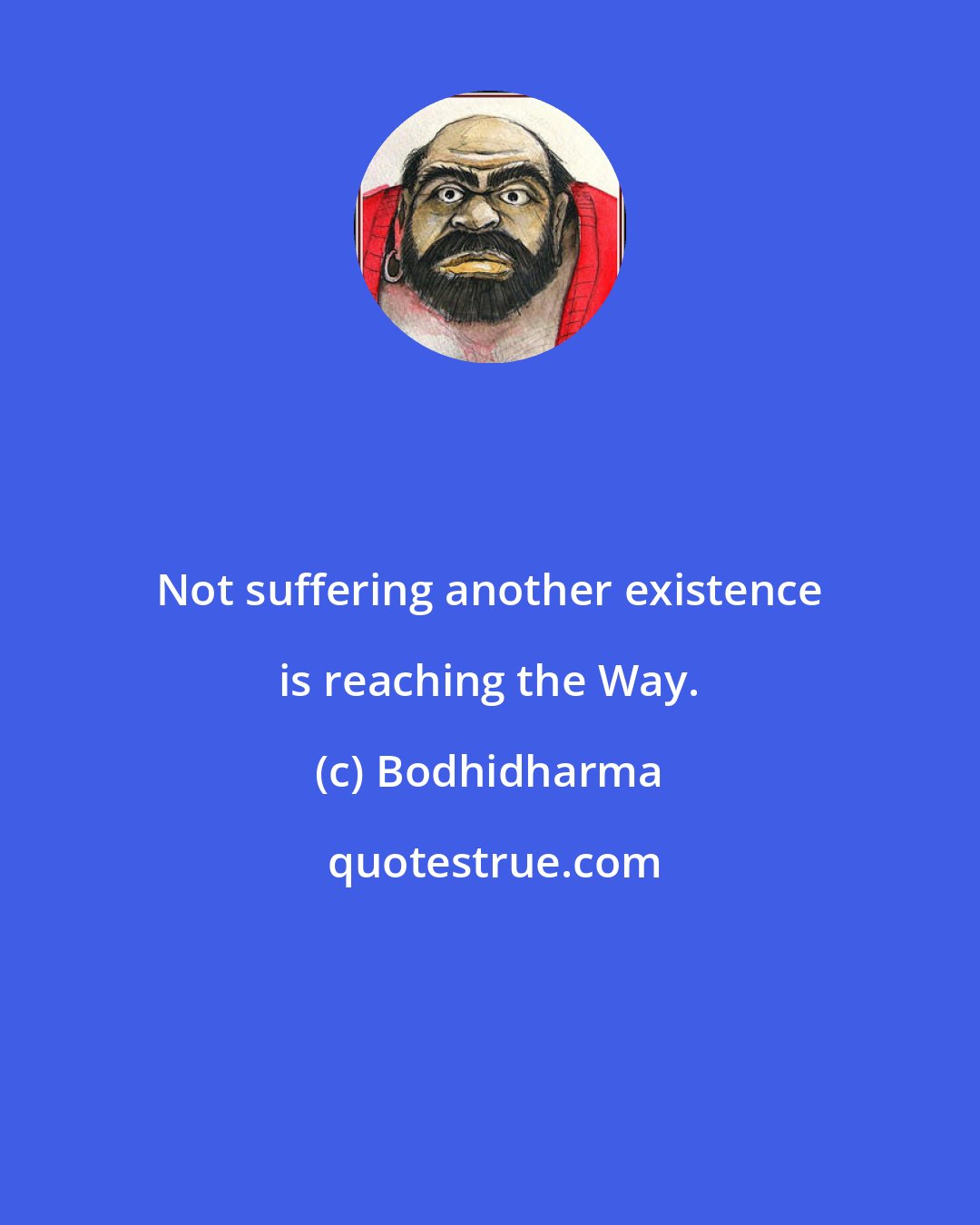 Bodhidharma: Not suffering another existence is reaching the Way.