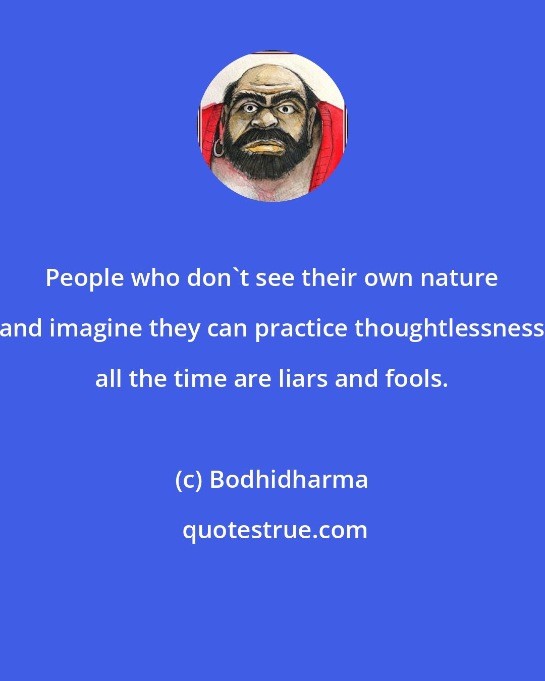 Bodhidharma: People who don't see their own nature and imagine they can practice thoughtlessness all the time are liars and fools.