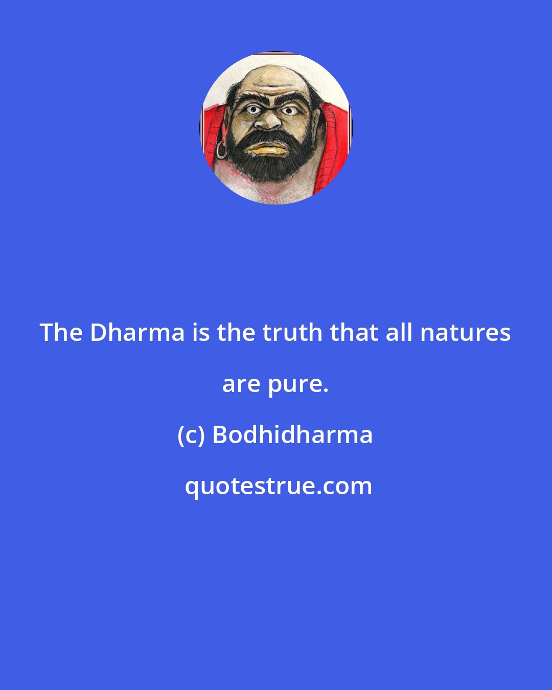 Bodhidharma: The Dharma is the truth that all natures are pure.