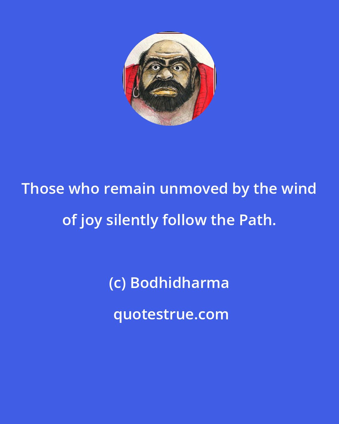 Bodhidharma: Those who remain unmoved by the wind of joy silently follow the Path.