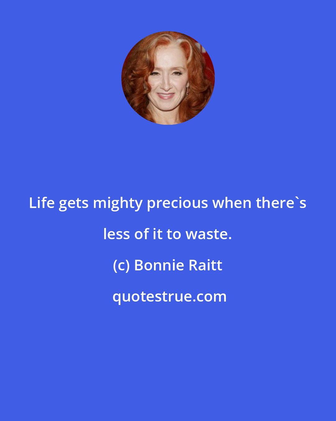 Bonnie Raitt: Life gets mighty precious when there's less of it to waste.