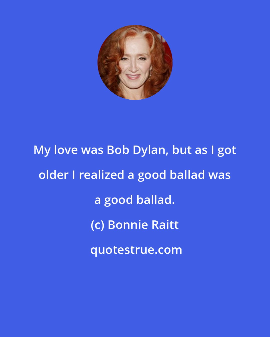 Bonnie Raitt: My love was Bob Dylan, but as I got older I realized a good ballad was a good ballad.