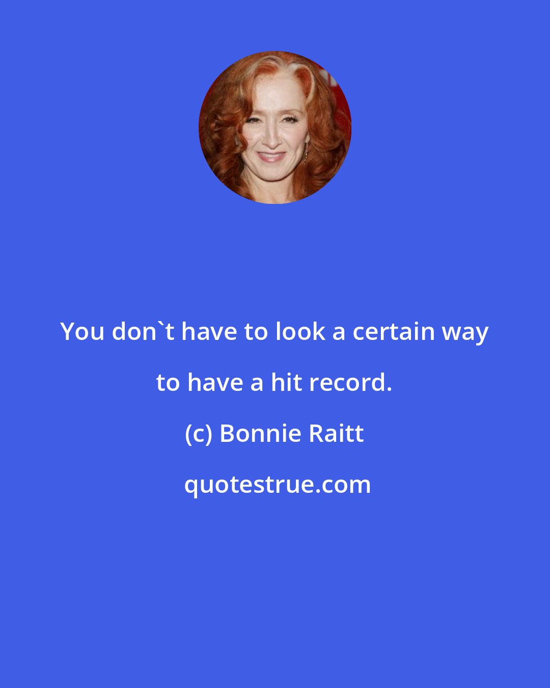 Bonnie Raitt: You don't have to look a certain way to have a hit record.