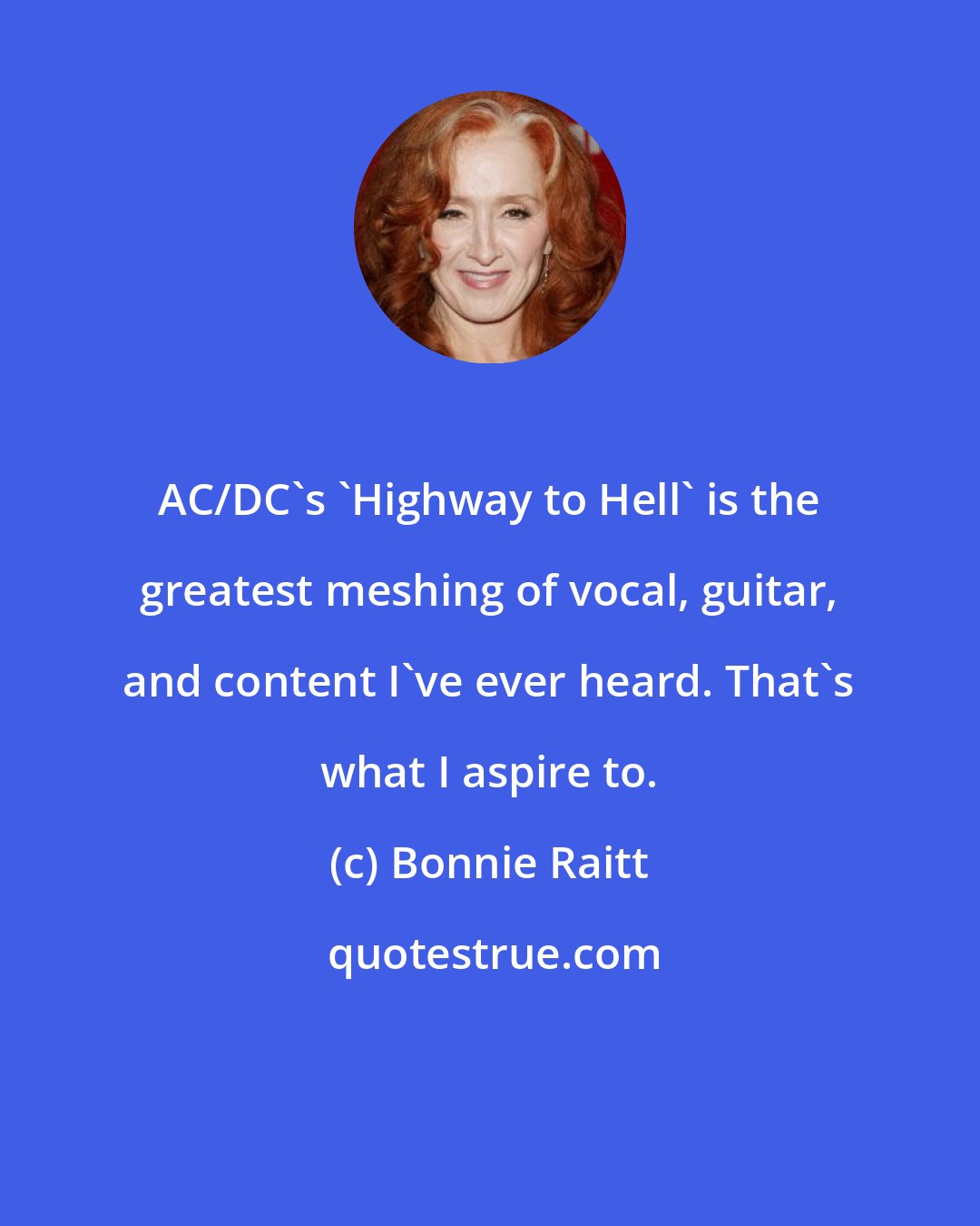 Bonnie Raitt: AC/DC's 'Highway to Hell' is the greatest meshing of vocal, guitar, and content I've ever heard. That's what I aspire to.