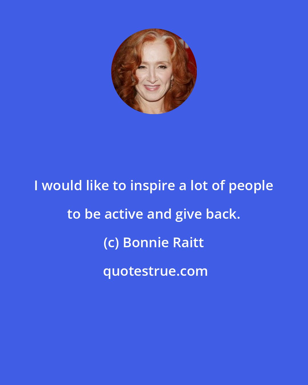 Bonnie Raitt: I would like to inspire a lot of people to be active and give back.