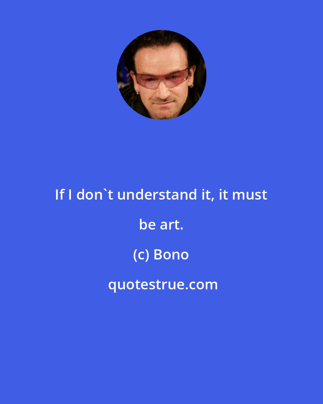 Bono: If I don't understand it, it must be art.