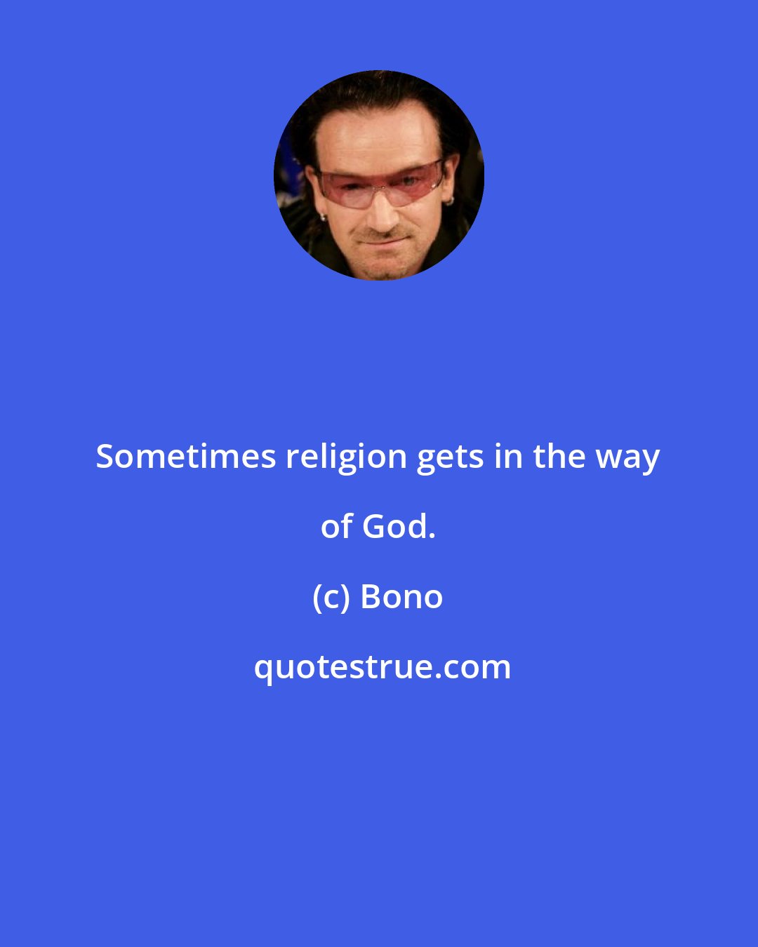 Bono: Sometimes religion gets in the way of God.