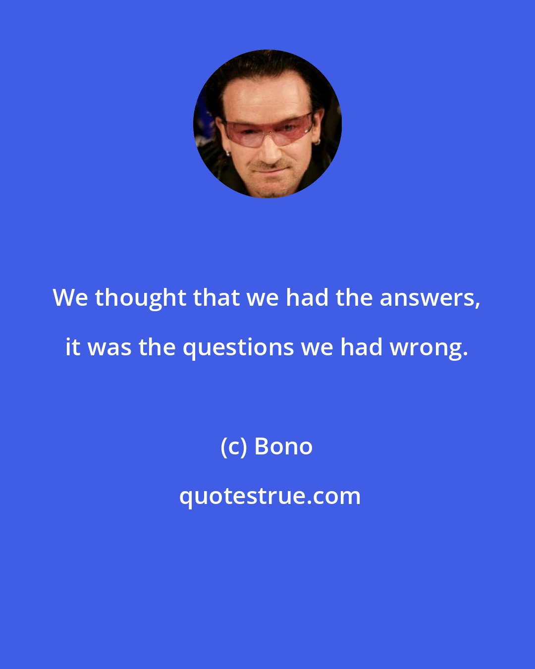 Bono: We thought that we had the answers, it was the questions we had wrong.