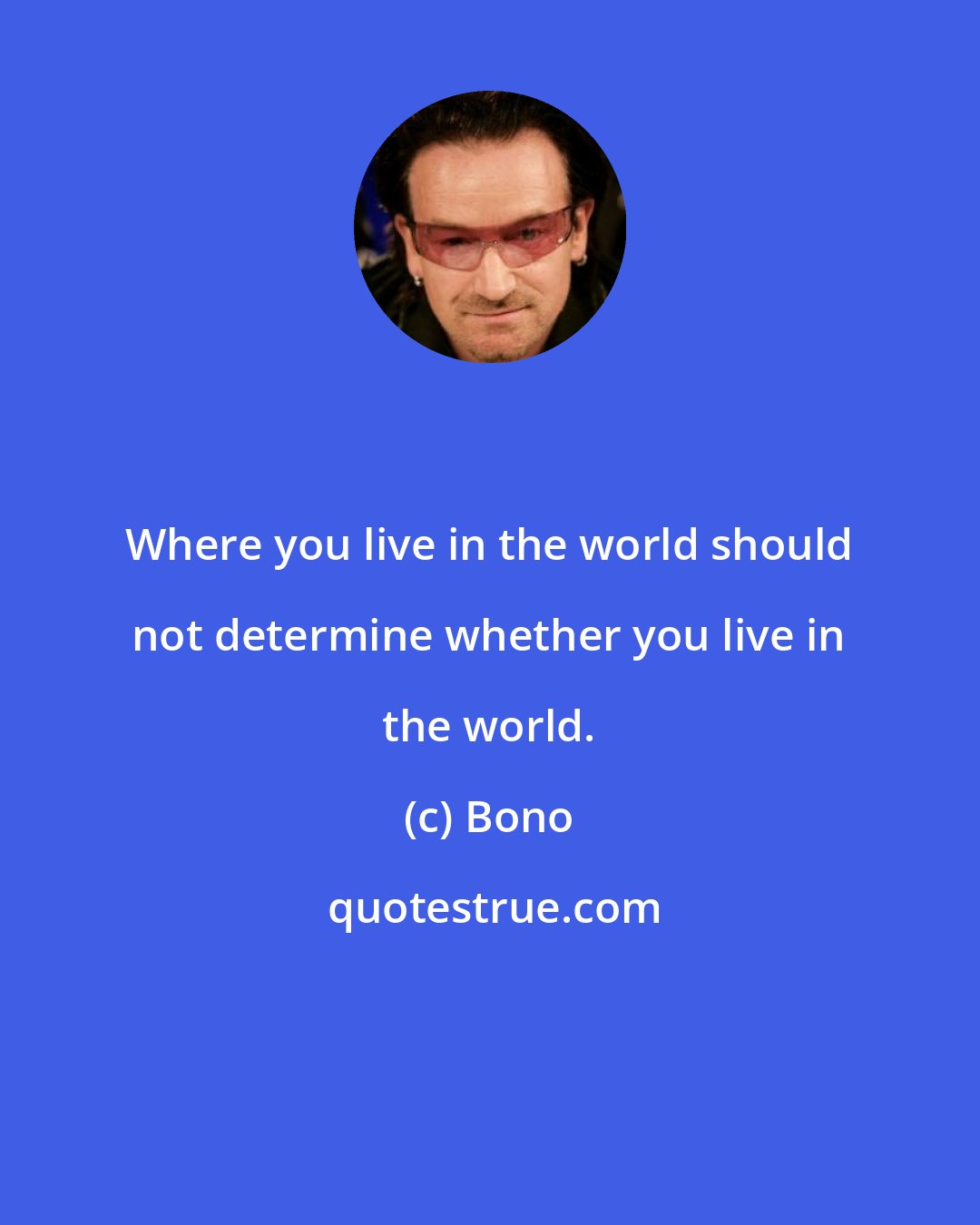 Bono: Where you live in the world should not determine whether you live in the world.