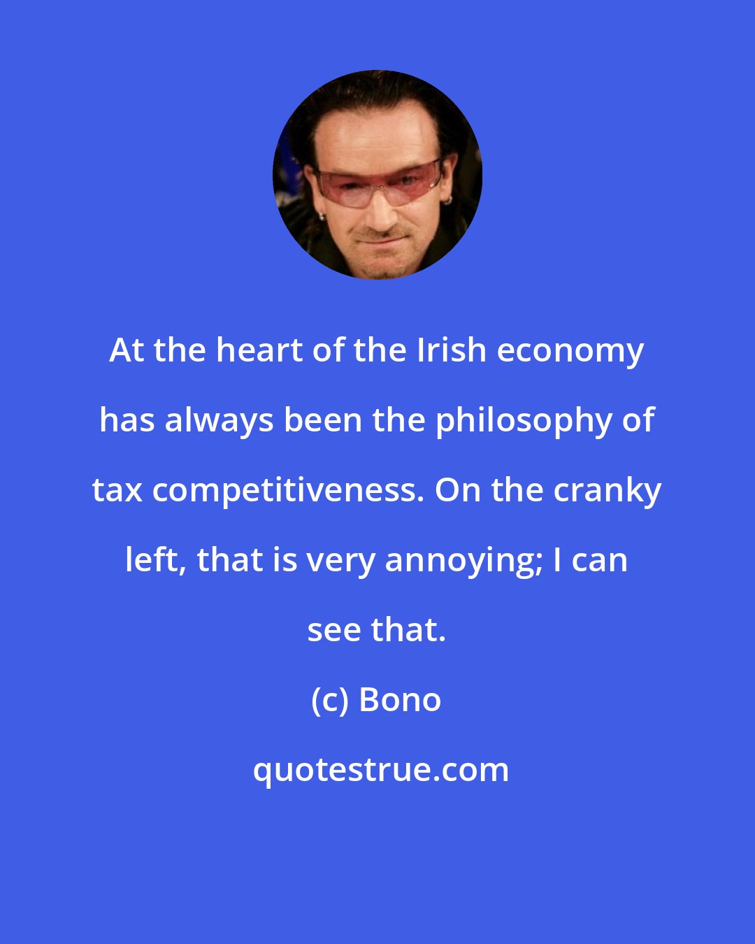 Bono: At the heart of the Irish economy has always been the philosophy of tax competitiveness. On the cranky left, that is very annoying; I can see that.