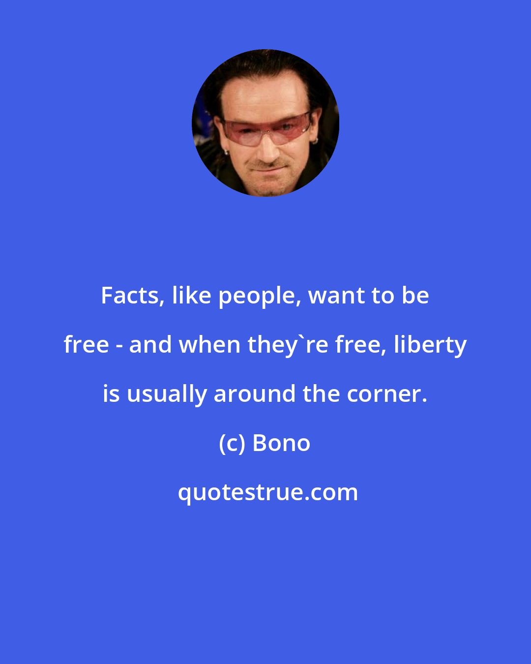 Bono: Facts, like people, want to be free - and when they're free, liberty is usually around the corner.