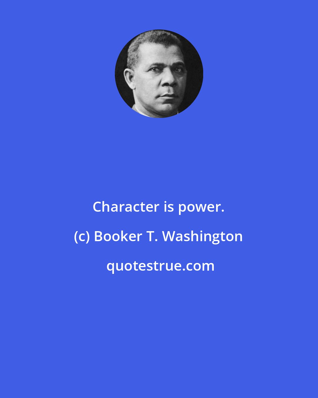 Booker T. Washington: Character is power.