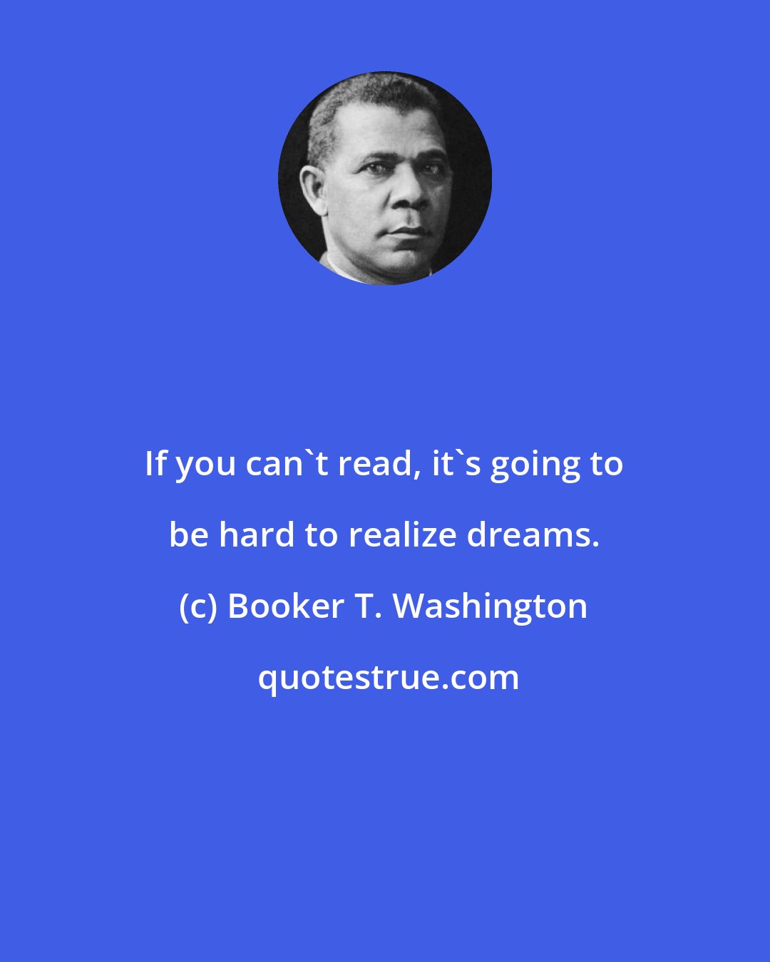 Booker T. Washington: If you can't read, it's going to be hard to realize dreams.