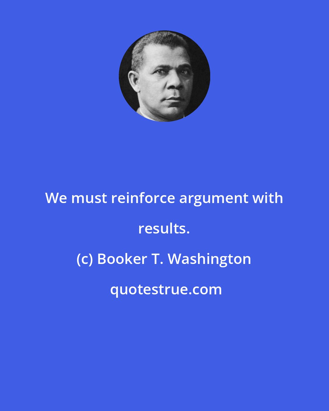 Booker T. Washington: We must reinforce argument with results.