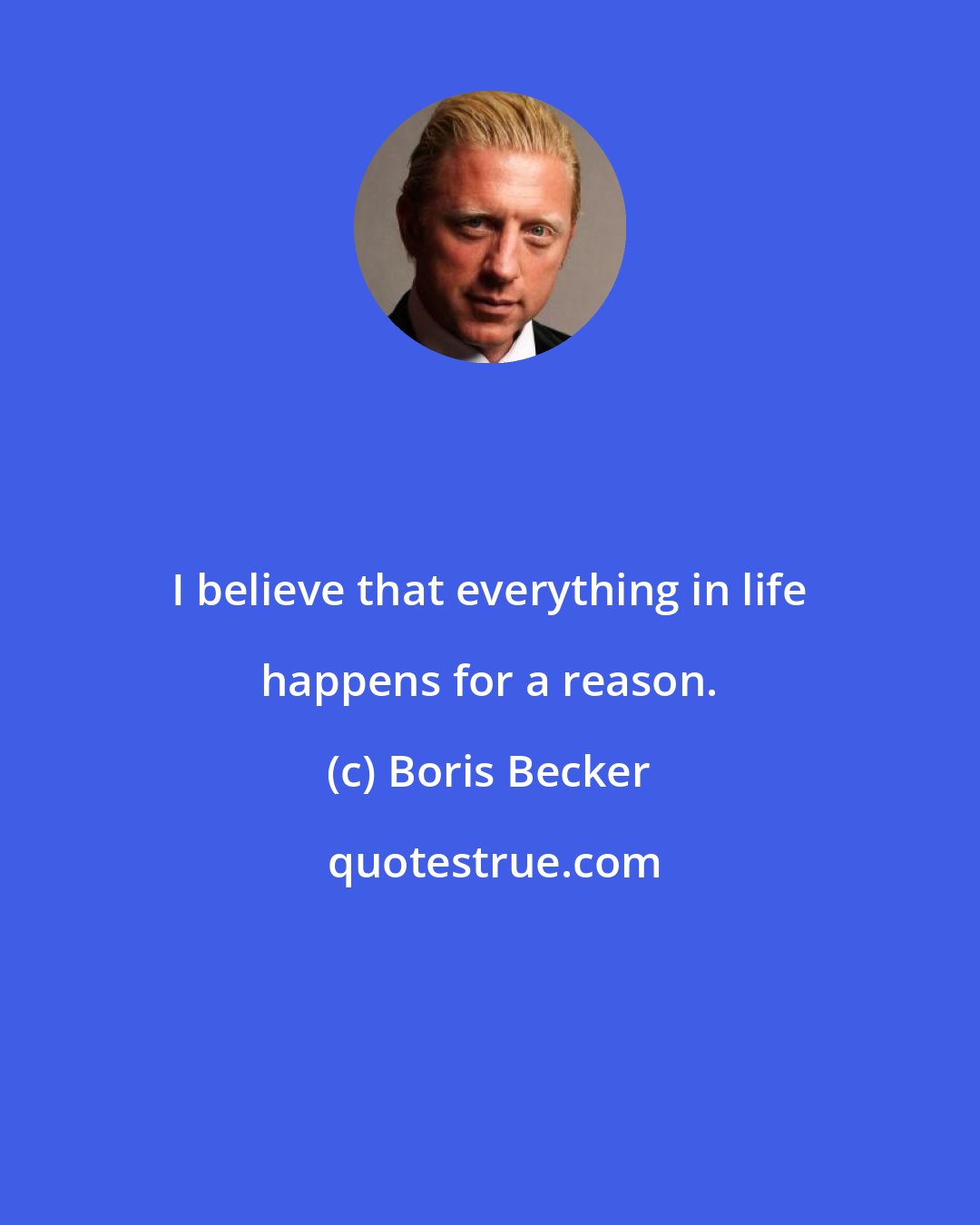 Boris Becker: I believe that everything in life happens for a reason.