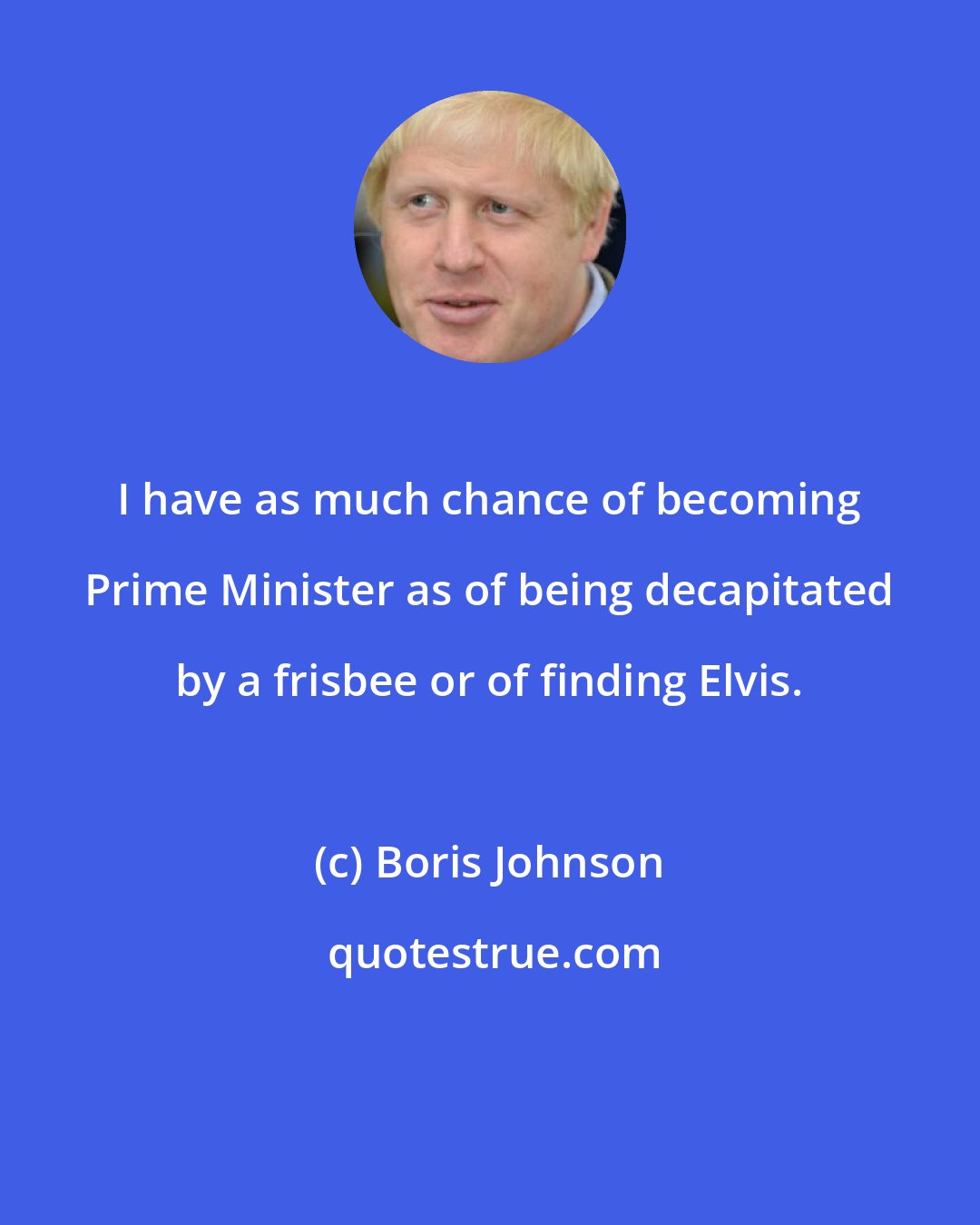 Boris Johnson: I have as much chance of becoming Prime Minister as of being decapitated by a frisbee or of finding Elvis.