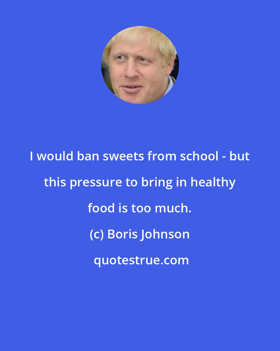 Boris Johnson: I would ban sweets from school - but this pressure to bring in healthy food is too much.