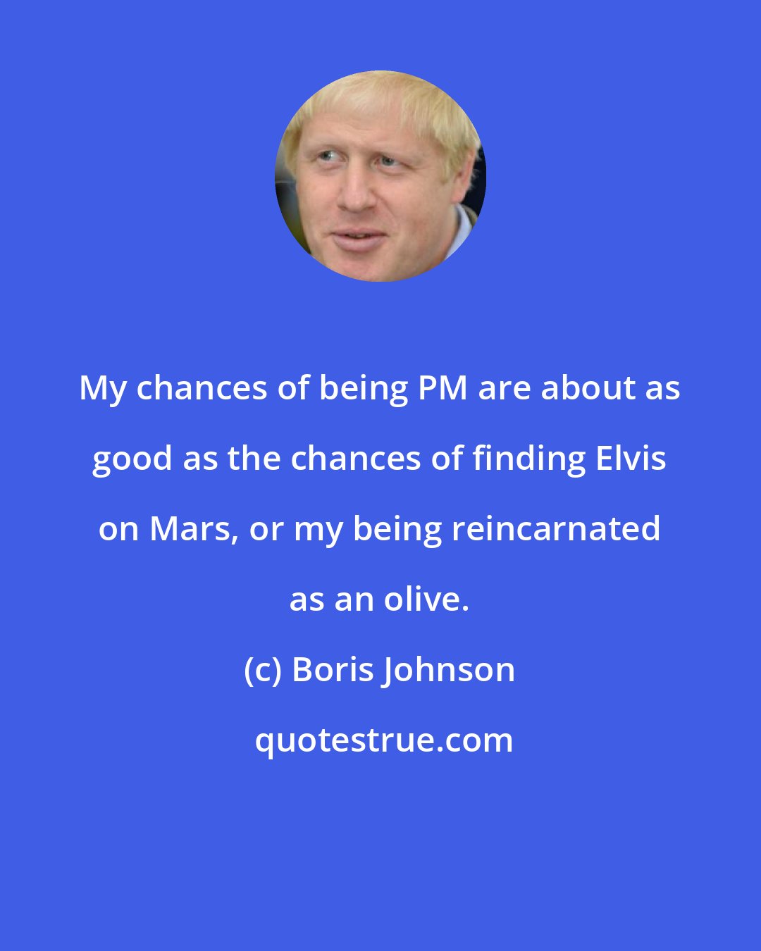 Boris Johnson: My chances of being PM are about as good as the chances of finding Elvis on Mars, or my being reincarnated as an olive.