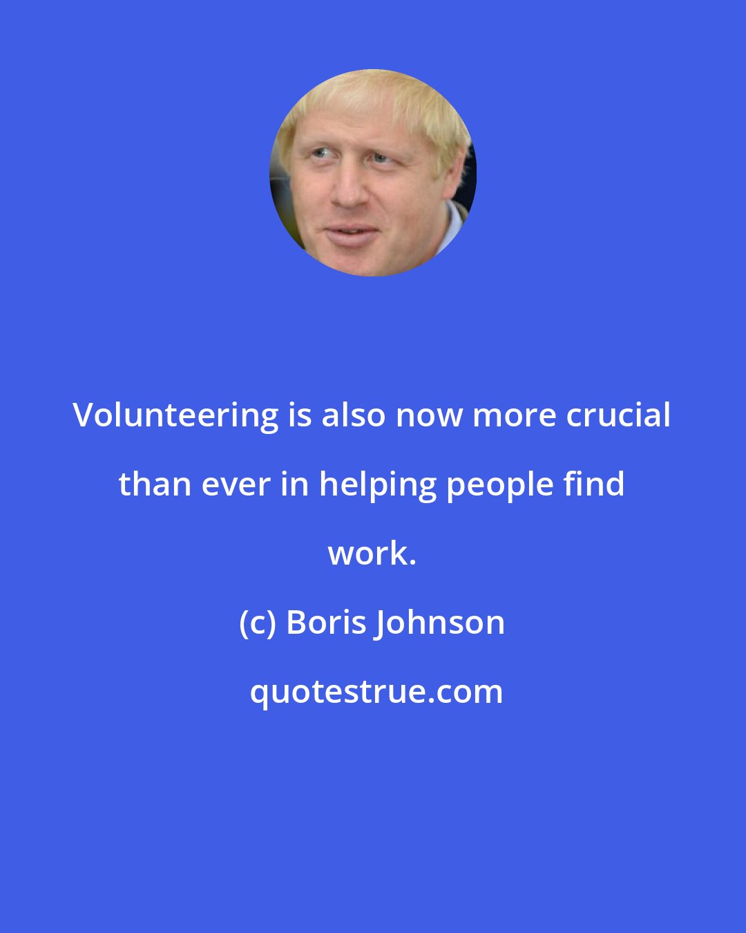 Boris Johnson: Volunteering is also now more crucial than ever in helping people find work.