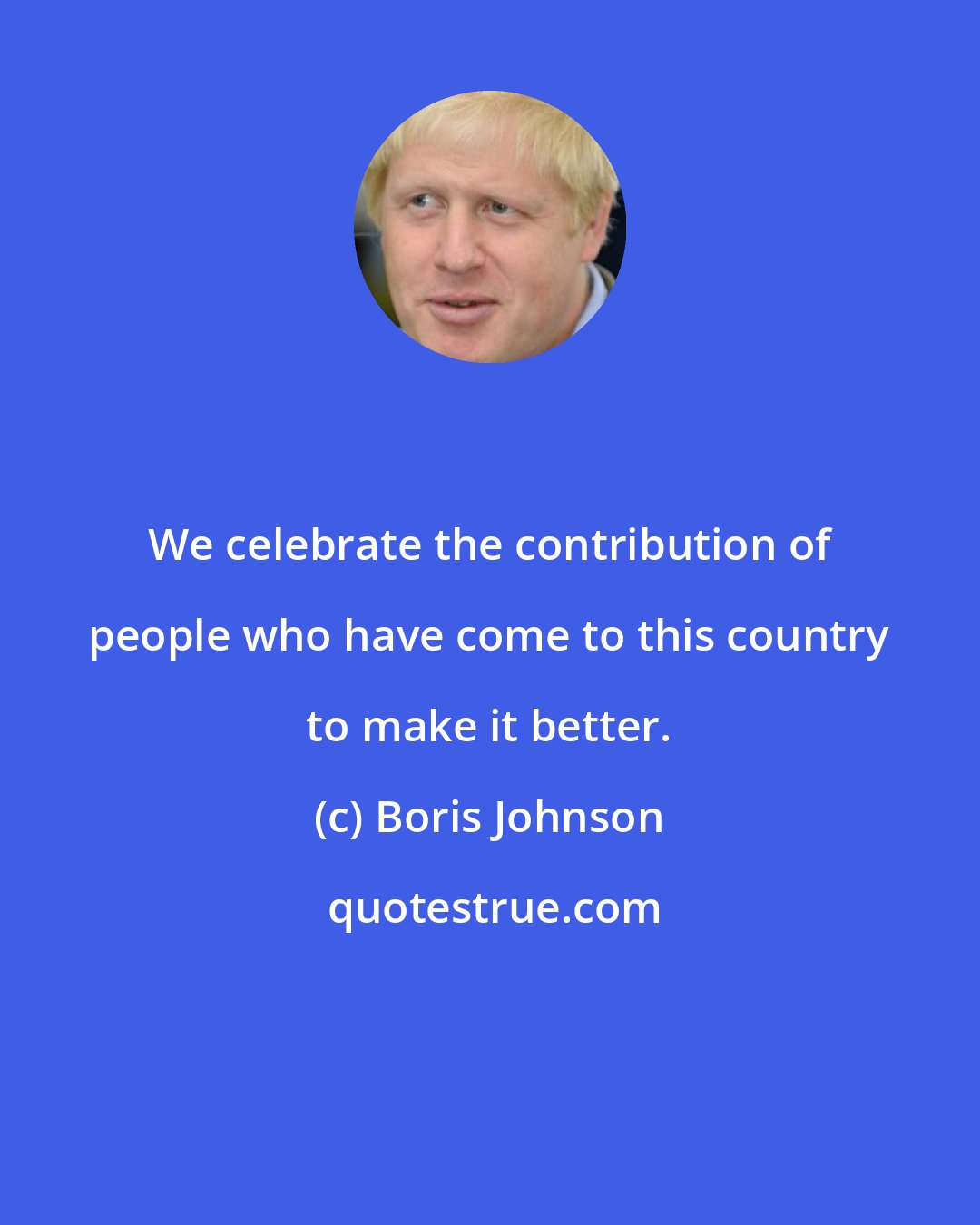 Boris Johnson: We celebrate the contribution of people who have come to this country to make it better.